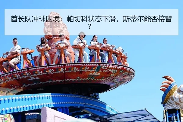 酋长队冲球困境：帕切科状态下滑，斯蒂尔能否接替？