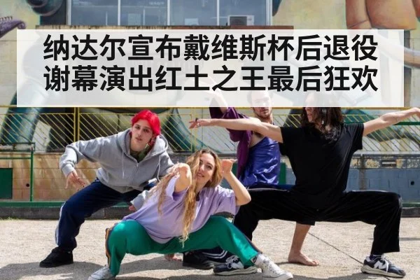 纳达尔宣布戴维斯杯后退役谢幕演出红土之王最后狂欢