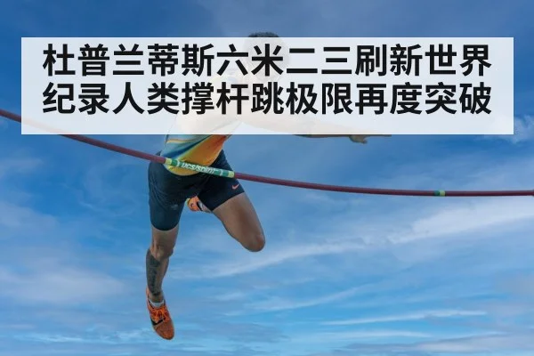 杜普兰蒂斯六米二三刷新世界纪录人类撑杆跳极限再度突破