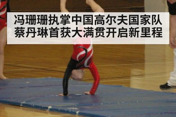 冯珊珊执掌中国高尔夫国家队蔡丹琳首获大满贯开启新里程