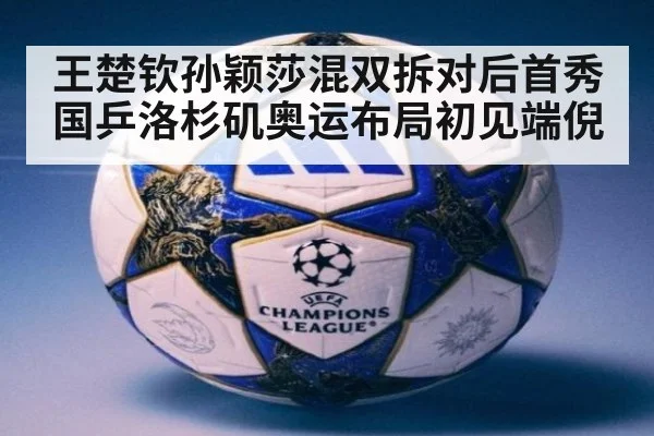 王楚钦孙颖莎混双拆对后首秀 国乒洛杉矶奥运布局初见端倪
